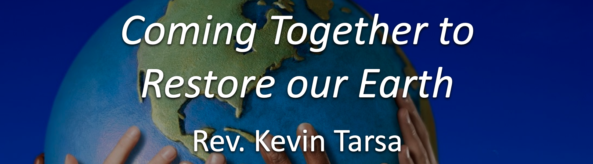 Coming Together to Restore our Earth – April 18, 2021 – Rev. Kevin Tarsa