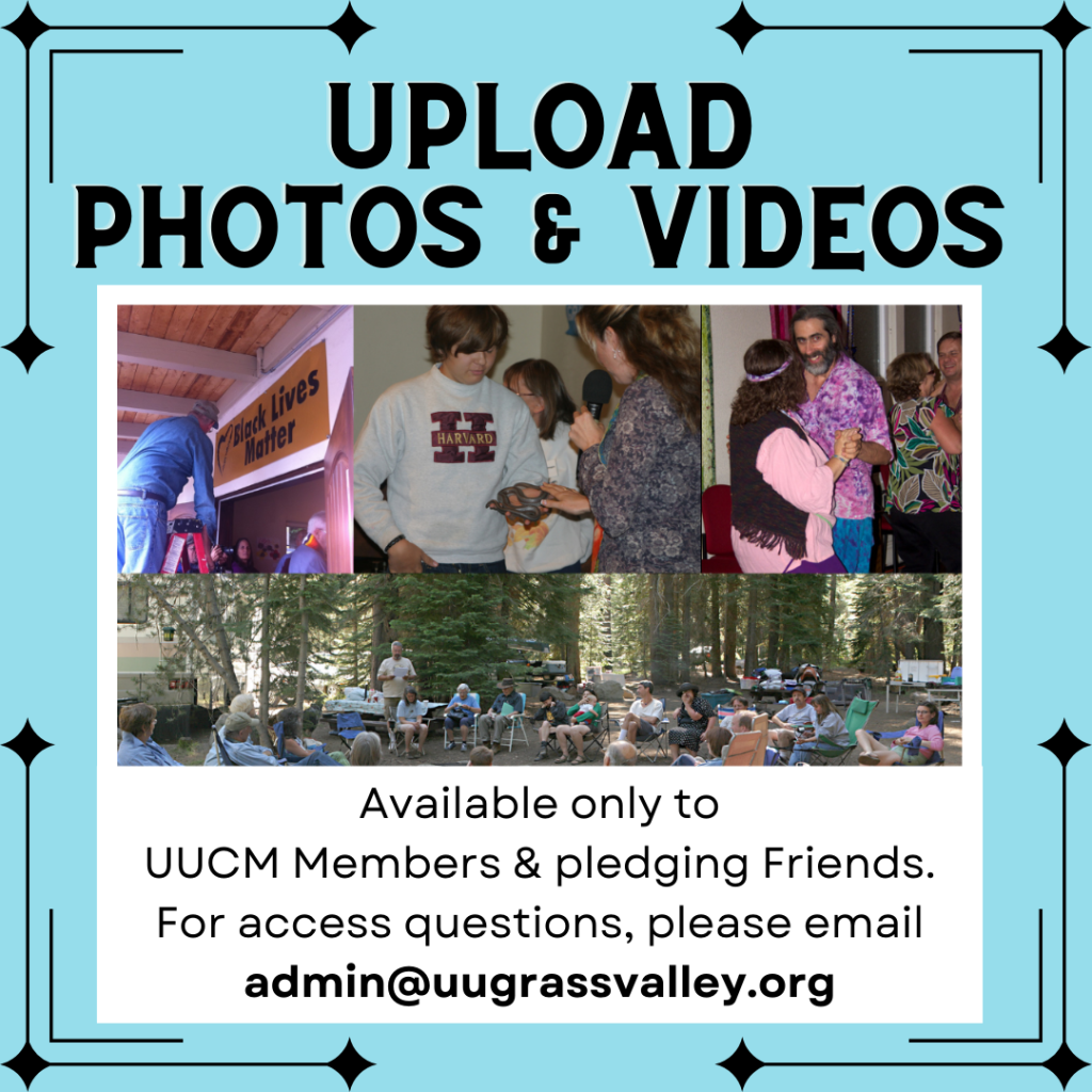 Upload Photos & Videos: available only to UUCM Members & pledging Friends. For access questions, please email admin@uugrassvalley.org