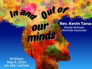 silhouette of head filled with colorful splotches and erupting out of the top service info: In and Out of Our Minds Rev Kevin Tarsa Randy McKean worship associate 10:30am May 5, 2024 on-site | online"