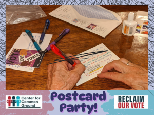 Postcard Party! Center for Common Ground Reclaim Our Vote with photo of hands holding pen and writing on postcard with other colorful pens, envelope, and stamps in the background