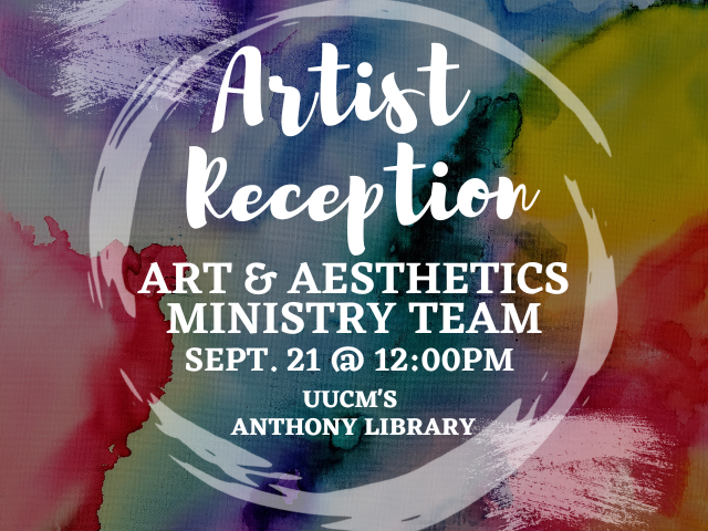 Artits Reception Art & Aesthetics Ministry Team Sept. 21 @ 12:00pm UUCM's Anthony Library