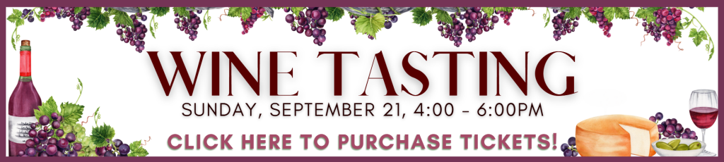 Wine Tasting
Sunday, September 21, 4-6pm
Click here to Purchase Tickets!