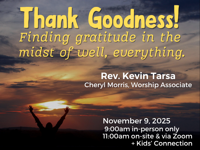 cloudy but bright orange and blue sunrise, person raising arms up in joy; service info: "Thank Goodness! Finding gratitude in teh midst of well, everything. Rev. Kevin Tarsa Cheryl Morris, Worship Associate November 9, 2025 9:00am in-person only 11:00am on-site & via Zoom + Kids' Connection"