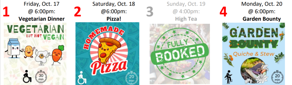 1: Vegetarian, Not Vegan Friday, Oct. 17 @ 6:00pm accessible; 20-30 min from UUCM 2: Homemade Pizza Saturday, Oct. 18 @ 6:00pm accessible; 10-20 min from UUCM 3: FULLY BOOKED 4: Garden Bounty Monday, Oct. 20 @ 6:00pm a few steps; 10-20 min from UUCM
