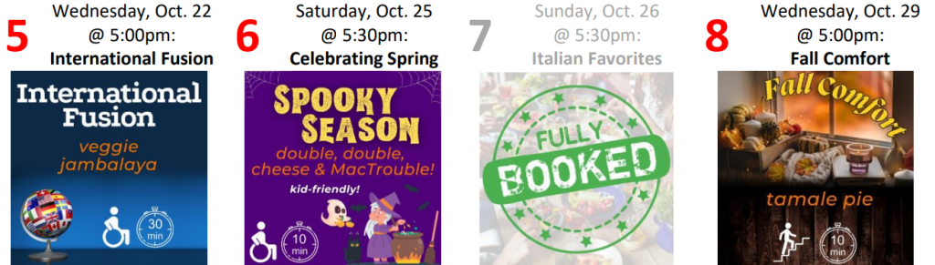 5: International Fusion Wednesday, Oct. 22 @ 5:00pm accessible; 20-30 min from UUCM 6: Spooky Season (kid-friendly) Saturday, Oct. 25 @ 5:30pm accessible; 0-10 min from UUCM 7: FULLY BOOKED 8: Fall Comfort Wednesday, Oct. 29 @ 5:00pm many stairs; 0-10 min from UUCM