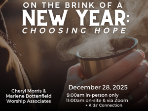 close up of light-skinned hand holding steaming mug; service info: "On the Brink of a New Year: Choosing Hope Cheryl Morris & Marlene Bottenfield, Worship Associates December 28, 2025 9:00am in-person only 11:00am in-person + via Zoom + Kids' Connection"