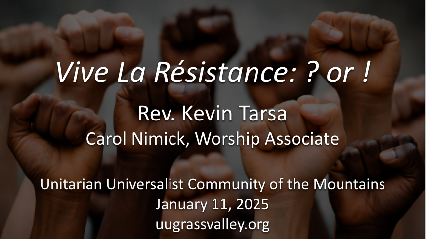 fists of many skin tones raised in defiance; service info: "Vive la Resistance: ? or ! Rev. Kevin Tarsa Carol Nimick, Worship Associate Unitarian Universalist Community of the Mountains January 11, 2026 uugrassvalley.org"