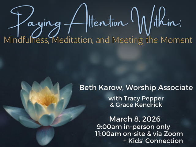 lotus blossom in dark, blurred-sparkling water; service info: "Paying Attention Within: Mindfulness, Meditation, and Meeting the Moment Beth Karow, Worship Associate with Tracy Pepper & Grace Kendrick March 8, 2026 9:00am in-person only 11:00am on-site & via Zoom + Kids' Connection"