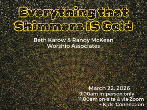 sparkling sand in radiating pattern; service info: "Everything that Shimmers IS Gold Beth Karow & Randy McKean, Worship Associates March 15, 2026 9:00am in-person only 11:00am on-site & via Zoom + Kids' Connection"