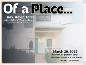 Split photo of 246 South Church St building from 1999 and 2025; service info: "Of a Place... Rev. Kevin Tarsa with UUCM's Worship Team and UUCM's Choir March 29, 2026 9:00am in-person only 11:00am on-site & via Zoom + Kids' Connection"