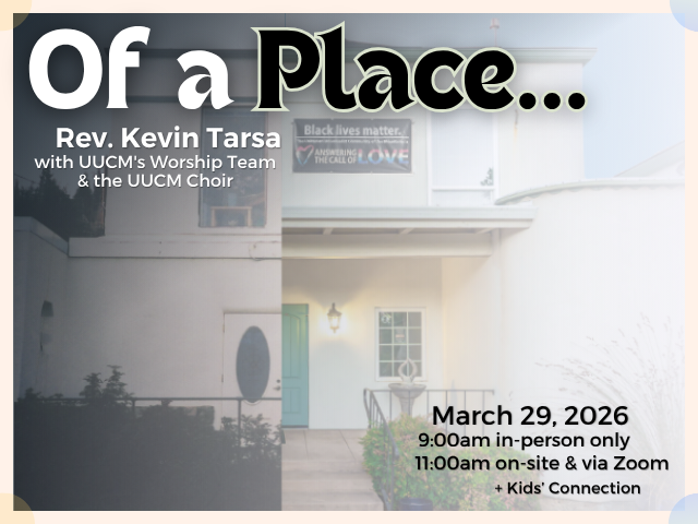 Split photo of 246 South Church St building from 1999 and 2025; service info: "Of a Place... Rev. Kevin Tarsa with UUCM's Worship Team and UUCM's Choir March 29, 2026 9:00am in-person only 11:00am on-site & via Zoom + Kids' Connection"