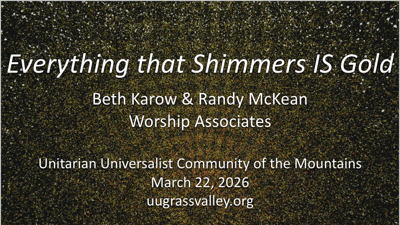 sparkling sand in radiating pattern; service info: "Everything that Shimmers IS Gold Beth Karow & Randy McKean, Worship Associates Unitarian Universalist Community of the Mountains March 15, 2026 uugrassvalley.org"