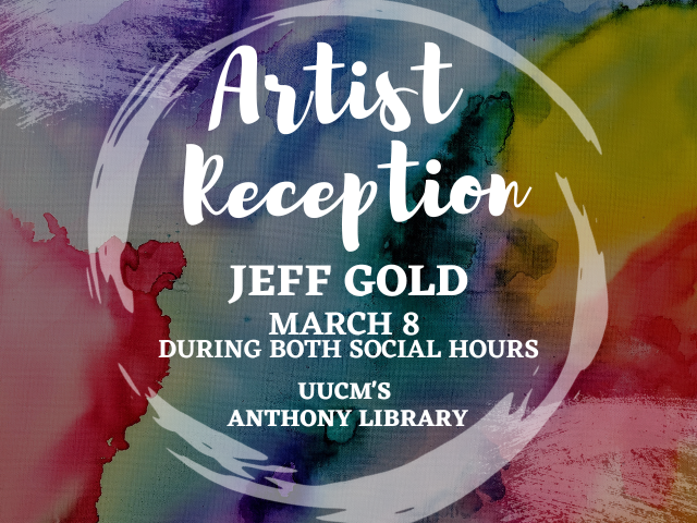 Artist Reception: Jeff Gold March 8 during both social hours UUCM's Anthony Library