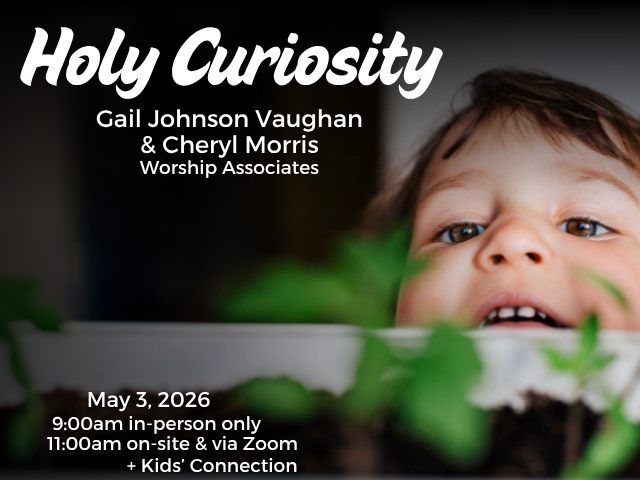 young child peeking over the edge of a garden bed with small sprouting plants; service info: "Holy Curiosity Gail Johnson Vaughan & Cheryl Morris Worship Associates May 3, 2026 9:00am in-person only 11:00am on-site & via Zoom + Kids' Connection"