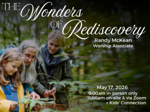 3 generations of women inspecting plants and leaves in a forested area; service info: "The Wonders of Rediscovery Randy McKean, Worship Associate May 17, 2026 9:00am in-person only 11:00am on-site & via Zoom + Kids' Connection"