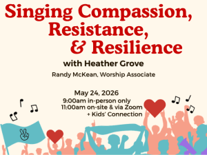 Singing Compassion, Resistance, and Resilience with Heather Grove Randy McKean, Worship Associate May 24, 2026 9:00am in-person only 11:00am on-site & via Zoom + Kids' Connection