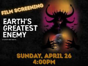 Film Screening: Earth's Greatest Enemy A film by Abby Martin Sunday, April 26 4:00pm