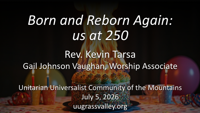birthday balloons and cups with lit candles in the background with a birthday cake burning into a tall flame in the foreground; service info: "Born and Reborn Again: us at 250 Rev. Kevin Tarsa Gail Johnson Vaughan, Worship Associate July 5, 2026 uugrassvalley.org"