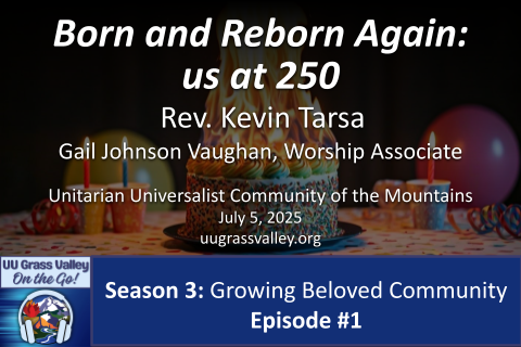 birthday balloons and cups with lit candles in the background with a birthday cake burning into a tall flame in the foreground; service info: "Born and Reborn Again: us at 250 Rev. Kevin Tarsa Gail Johnson Vaughan, Worship Associate July 5, 2026 uugrassvalley.org UUCM On-the-Go! Season 3: Growing Beloved Community Episode #1"