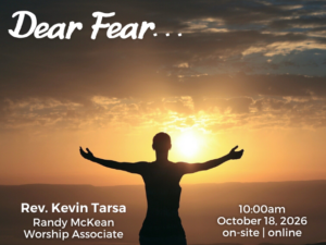 person standing with arms wide looking into the sunrise over misty horizon; service info: "Dear Fear... Rev. Kevin Tarsa Randy McKean Worship Associate 10:00am October 18, 2026 on-site | online"