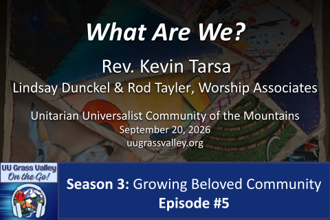 What Are We? Rev. Kevin Tarsa Lindsay Dunckel & Rod Tayler, Worship Associates September 20, 2026 UUCM On-the-Go: Season 3, Episode #5