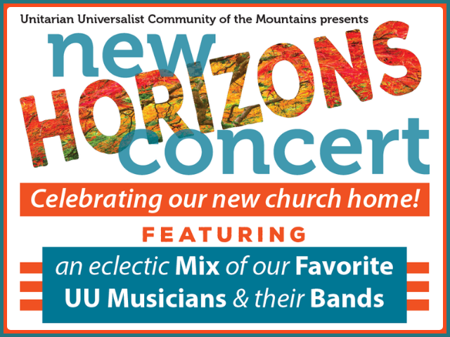 Unitarian Universalist Community of the Mountains Presents:
New Horizons Concert
Celebrating our new church home!
Featuring
an eclectic MIX of our FAVORITE UU Musicians & their BANDS