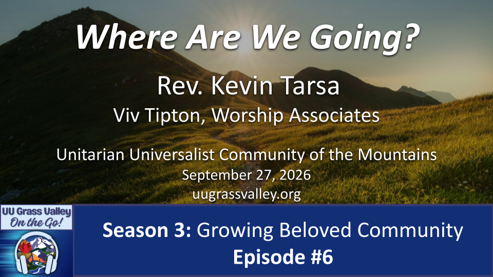 Where Are We Going? Rev. Kevin Tarsa Viv Tipton, Worship Associate September 27, 2026 UUCM On-the-Go: Season 3, Episode #6